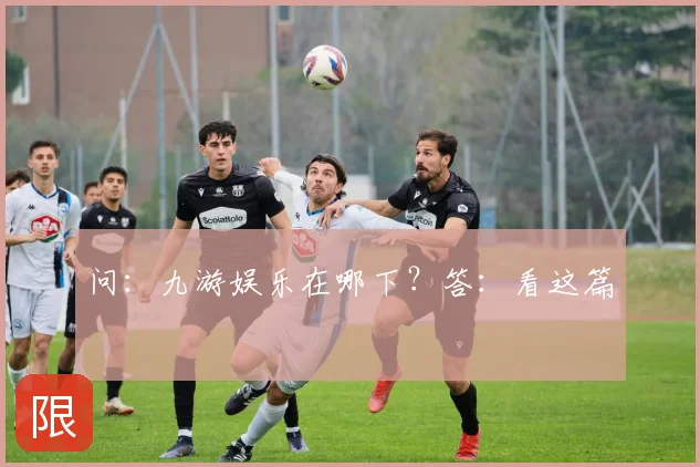 问：九游娱乐在哪下？答：看这篇