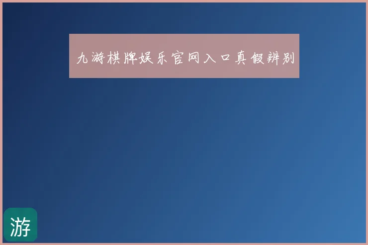 九游棋牌娱乐官网入口真假辨别